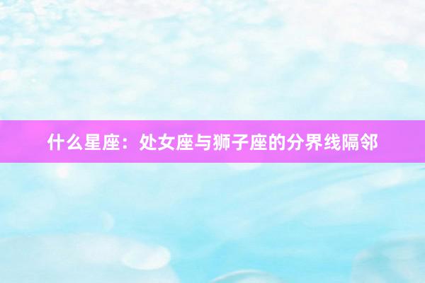 什么星座：处女座与狮子座的分界线隔邻