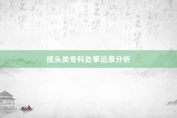 接头类专科处事远景分析