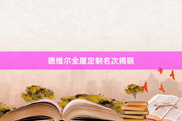 德维尔全屋定制名次揭晓